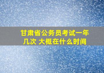 甘肃省公务员考试一年几次 大概在什么时间